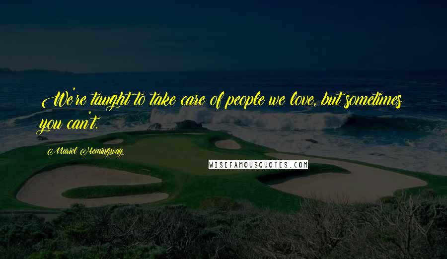 Mariel Hemingway Quotes: We're taught to take care of people we love, but sometimes you can't.