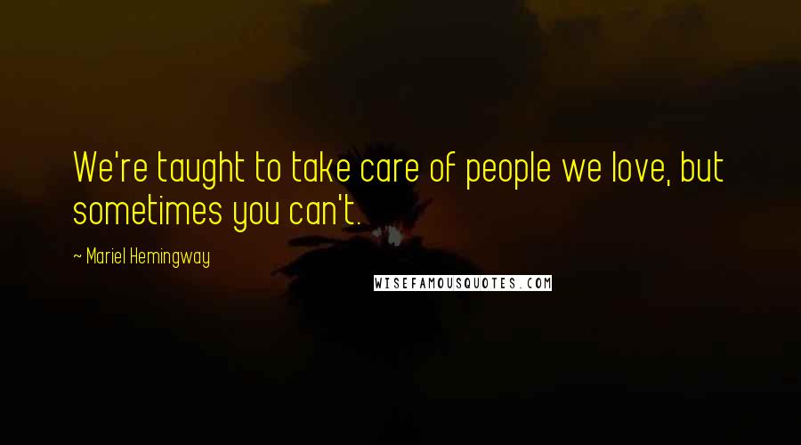 Mariel Hemingway Quotes: We're taught to take care of people we love, but sometimes you can't.