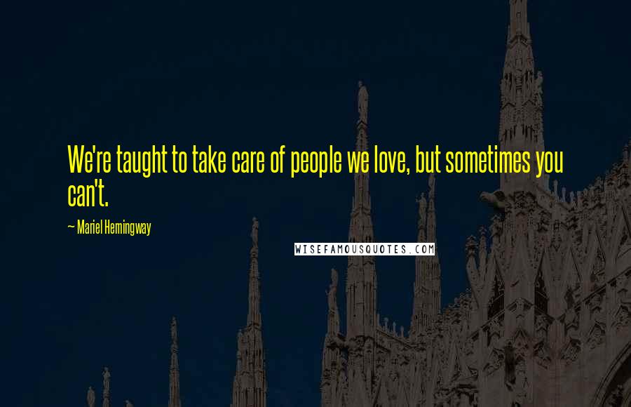 Mariel Hemingway Quotes: We're taught to take care of people we love, but sometimes you can't.