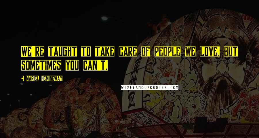 Mariel Hemingway Quotes: We're taught to take care of people we love, but sometimes you can't.