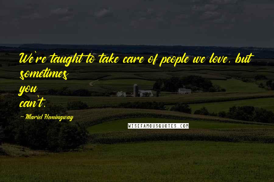 Mariel Hemingway Quotes: We're taught to take care of people we love, but sometimes you can't.