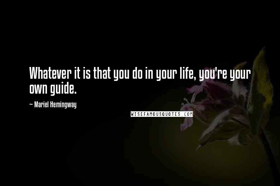 Mariel Hemingway Quotes: Whatever it is that you do in your life, you're your own guide.