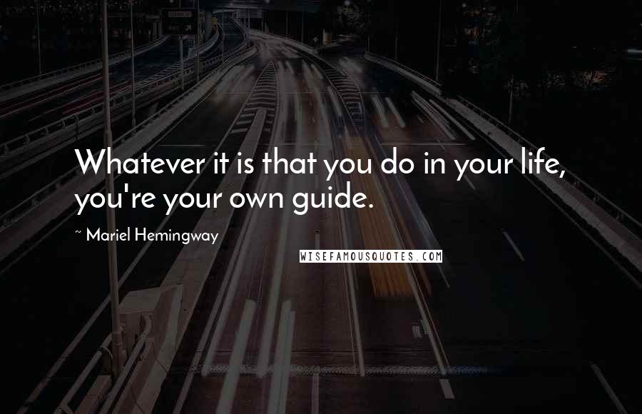 Mariel Hemingway Quotes: Whatever it is that you do in your life, you're your own guide.