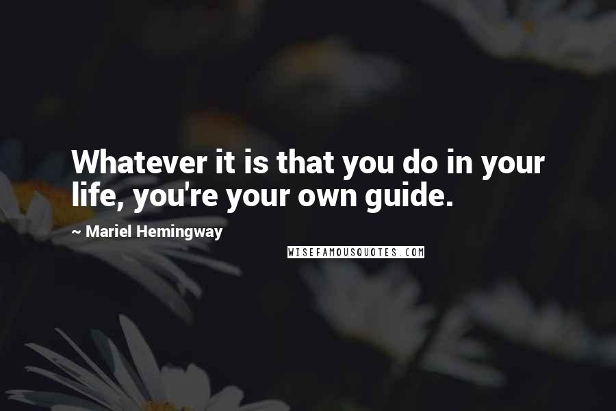 Mariel Hemingway Quotes: Whatever it is that you do in your life, you're your own guide.