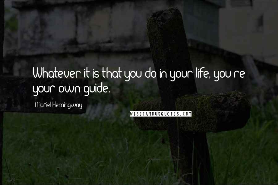 Mariel Hemingway Quotes: Whatever it is that you do in your life, you're your own guide.