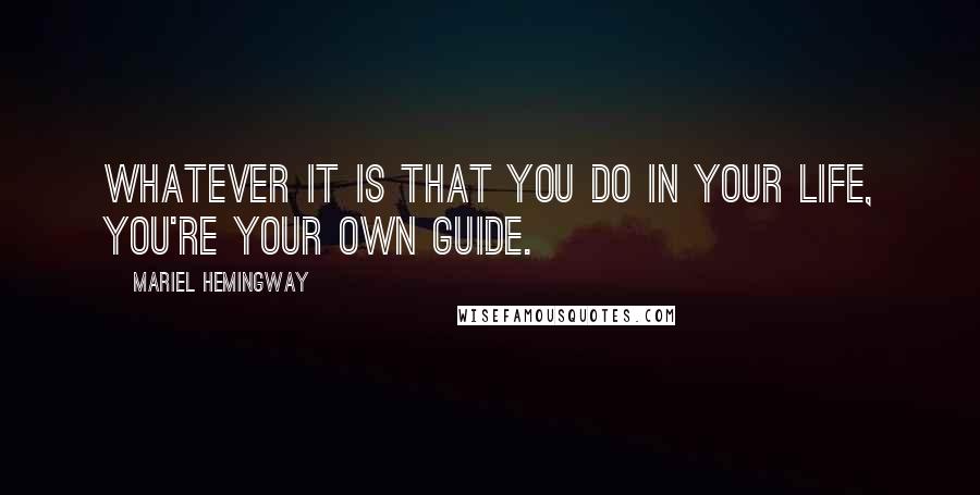 Mariel Hemingway Quotes: Whatever it is that you do in your life, you're your own guide.