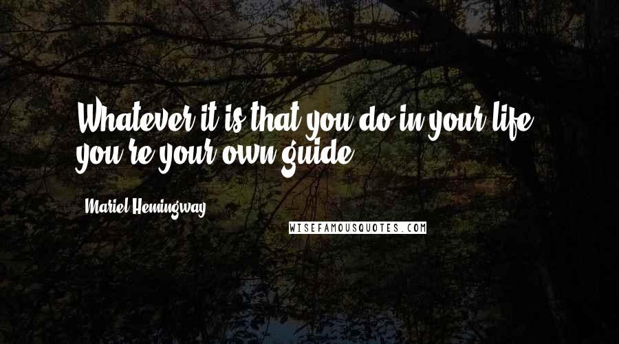 Mariel Hemingway Quotes: Whatever it is that you do in your life, you're your own guide.