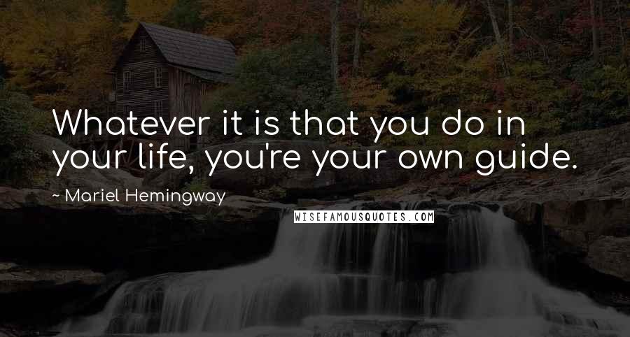 Mariel Hemingway Quotes: Whatever it is that you do in your life, you're your own guide.