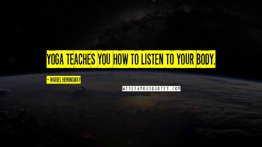 Mariel Hemingway Quotes: Yoga teaches you how to listen to your body.