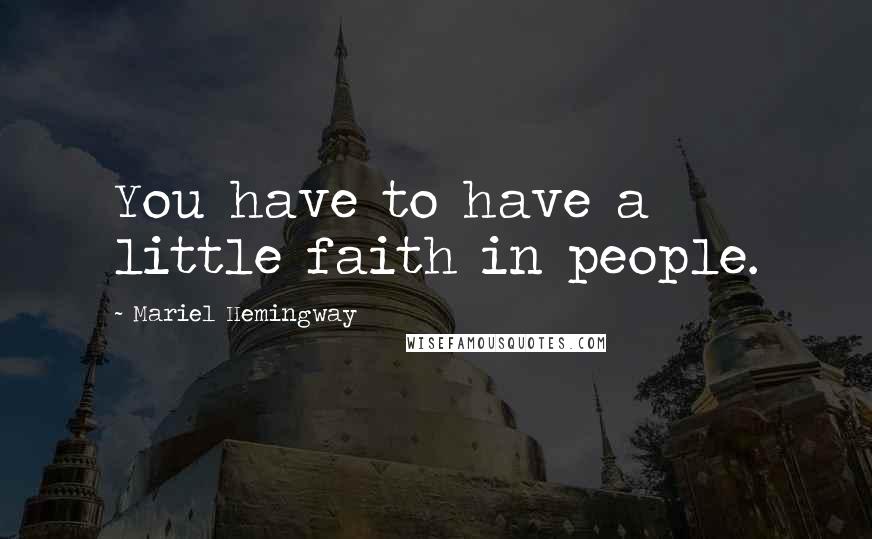 Mariel Hemingway Quotes: You have to have a little faith in people.