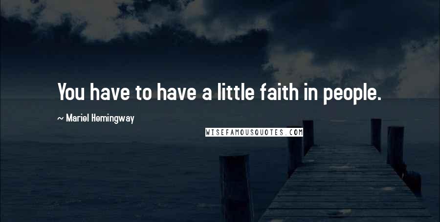 Mariel Hemingway Quotes: You have to have a little faith in people.