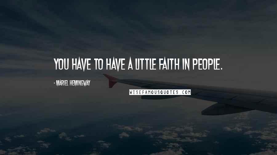 Mariel Hemingway Quotes: You have to have a little faith in people.