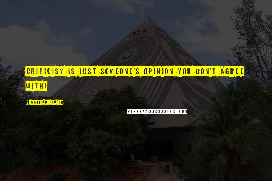 Mariela Dabbah Quotes: Criticism is just someone's opinion you don't agree with!