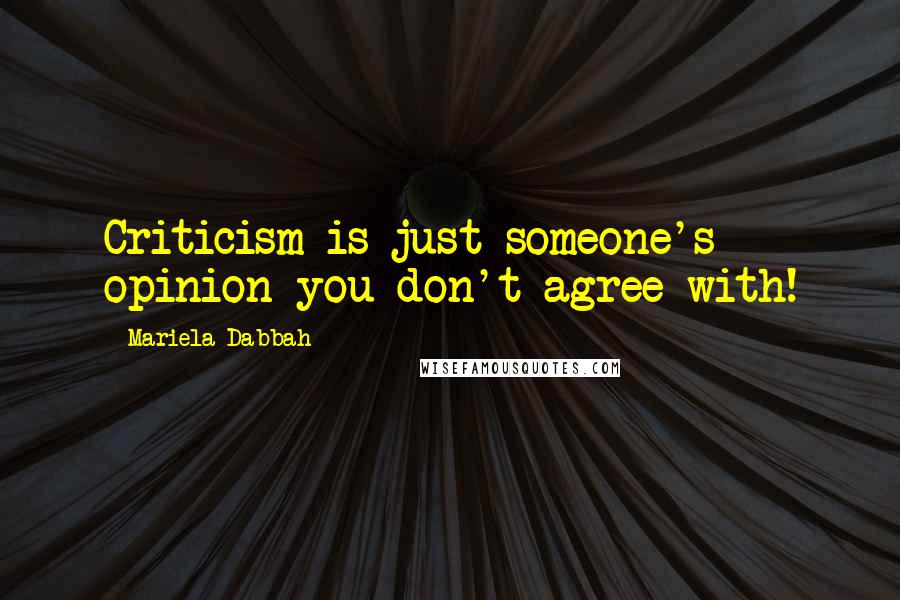 Mariela Dabbah Quotes: Criticism is just someone's opinion you don't agree with!