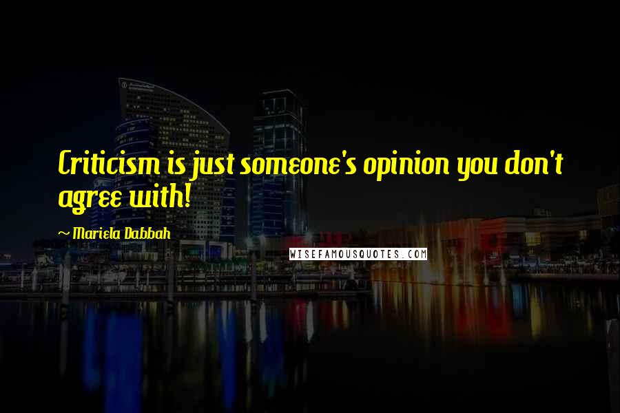 Mariela Dabbah Quotes: Criticism is just someone's opinion you don't agree with!