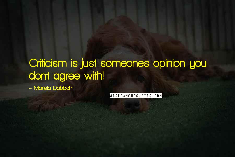 Mariela Dabbah Quotes: Criticism is just someone's opinion you don't agree with!