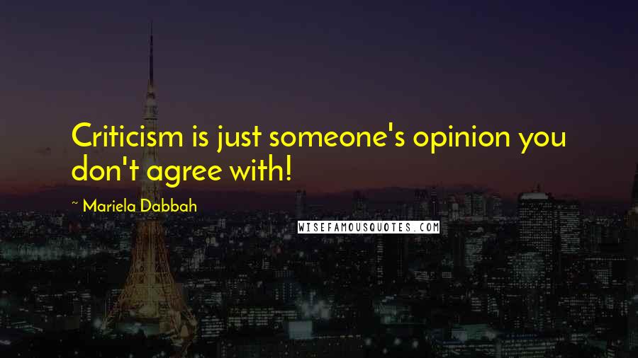 Mariela Dabbah Quotes: Criticism is just someone's opinion you don't agree with!