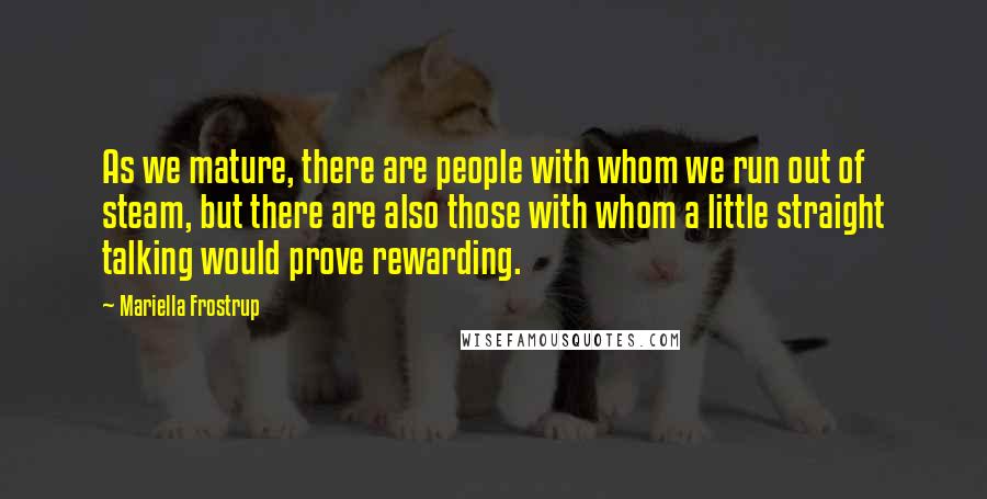 Mariella Frostrup Quotes: As we mature, there are people with whom we run out of steam, but there are also those with whom a little straight talking would prove rewarding.