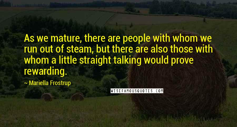 Mariella Frostrup Quotes: As we mature, there are people with whom we run out of steam, but there are also those with whom a little straight talking would prove rewarding.