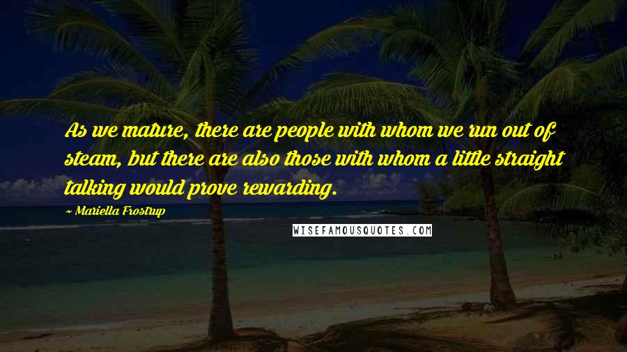 Mariella Frostrup Quotes: As we mature, there are people with whom we run out of steam, but there are also those with whom a little straight talking would prove rewarding.