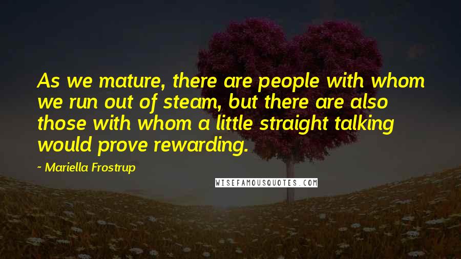Mariella Frostrup Quotes: As we mature, there are people with whom we run out of steam, but there are also those with whom a little straight talking would prove rewarding.