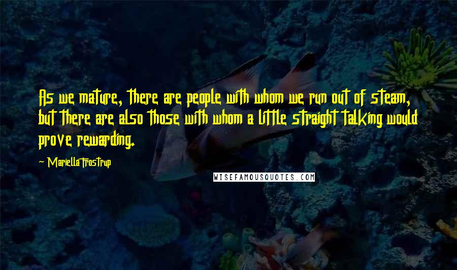 Mariella Frostrup Quotes: As we mature, there are people with whom we run out of steam, but there are also those with whom a little straight talking would prove rewarding.