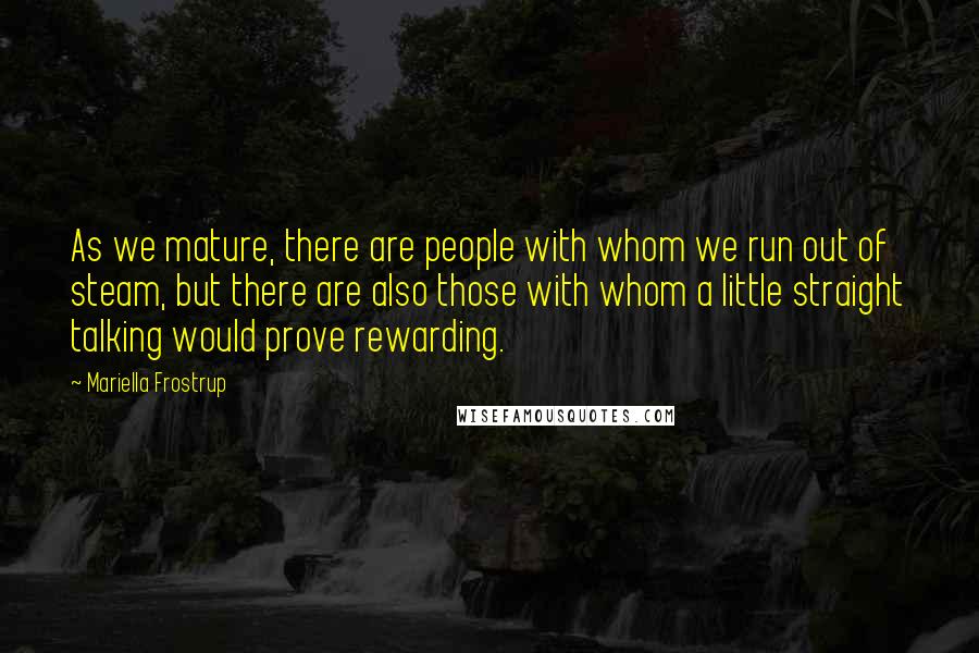 Mariella Frostrup Quotes: As we mature, there are people with whom we run out of steam, but there are also those with whom a little straight talking would prove rewarding.