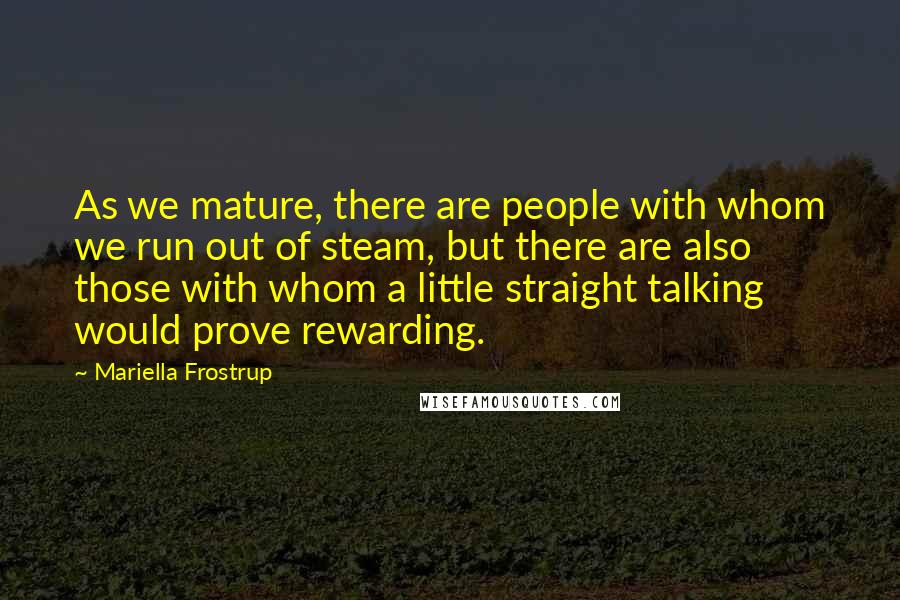 Mariella Frostrup Quotes: As we mature, there are people with whom we run out of steam, but there are also those with whom a little straight talking would prove rewarding.