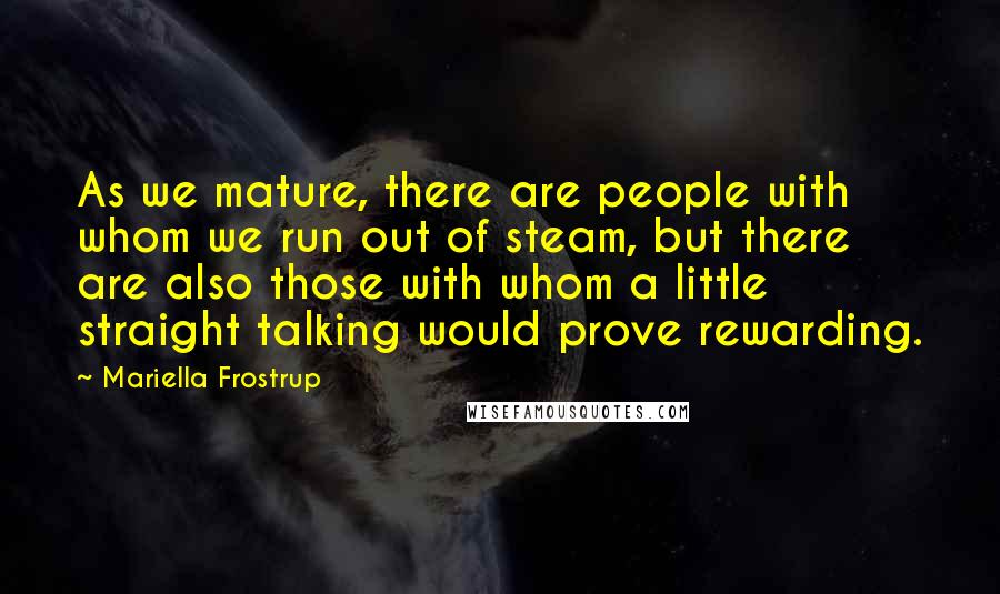 Mariella Frostrup Quotes: As we mature, there are people with whom we run out of steam, but there are also those with whom a little straight talking would prove rewarding.