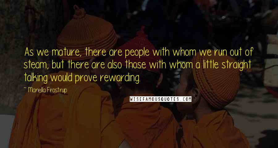 Mariella Frostrup Quotes: As we mature, there are people with whom we run out of steam, but there are also those with whom a little straight talking would prove rewarding.