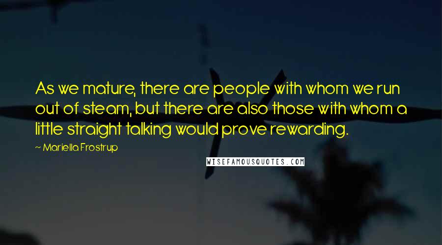 Mariella Frostrup Quotes: As we mature, there are people with whom we run out of steam, but there are also those with whom a little straight talking would prove rewarding.