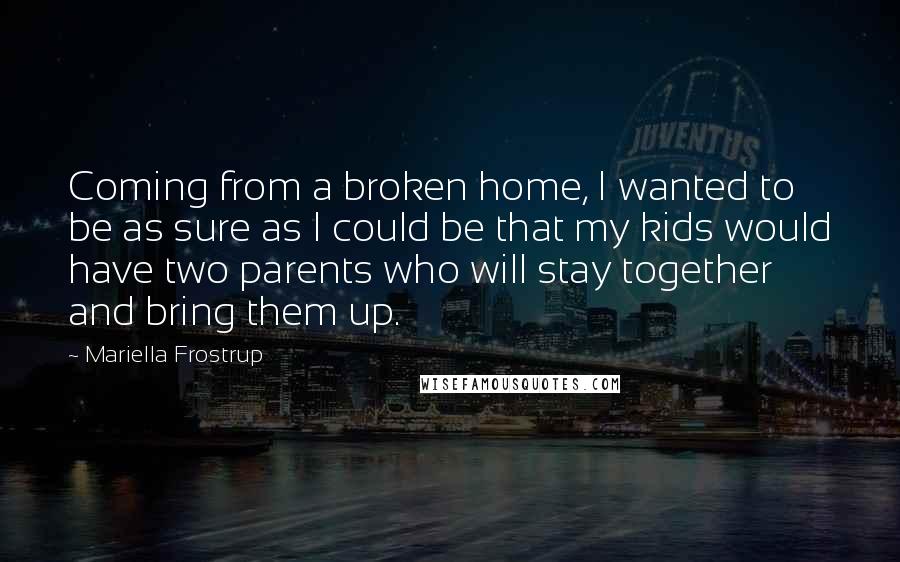 Mariella Frostrup Quotes: Coming from a broken home, I wanted to be as sure as I could be that my kids would have two parents who will stay together and bring them up.