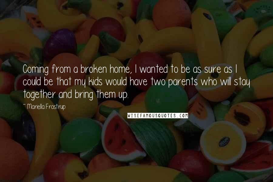 Mariella Frostrup Quotes: Coming from a broken home, I wanted to be as sure as I could be that my kids would have two parents who will stay together and bring them up.