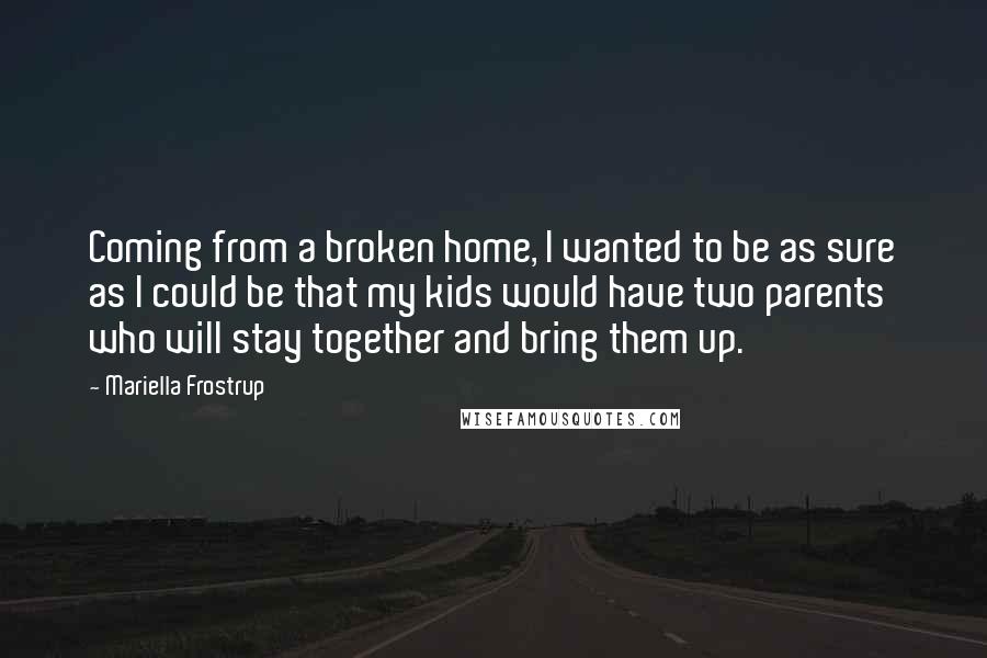 Mariella Frostrup Quotes: Coming from a broken home, I wanted to be as sure as I could be that my kids would have two parents who will stay together and bring them up.