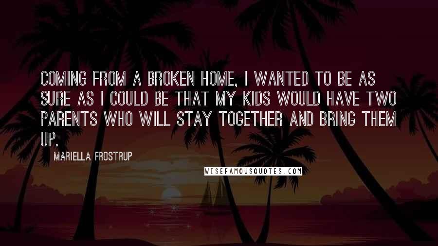 Mariella Frostrup Quotes: Coming from a broken home, I wanted to be as sure as I could be that my kids would have two parents who will stay together and bring them up.