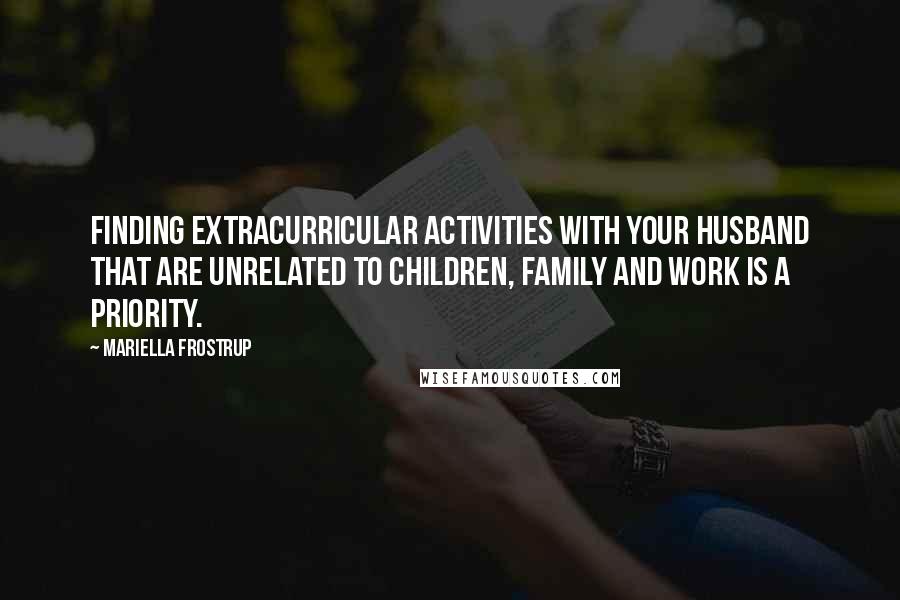 Mariella Frostrup Quotes: Finding extracurricular activities with your husband that are unrelated to children, family and work is a priority.