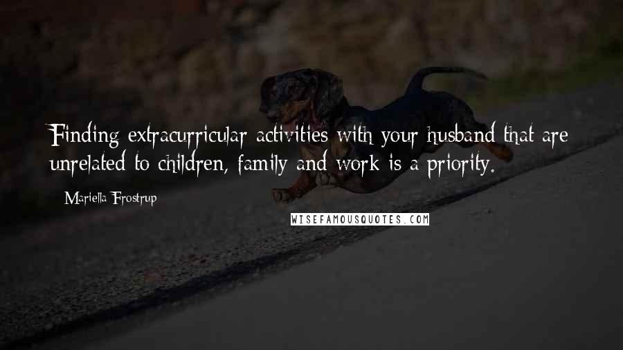 Mariella Frostrup Quotes: Finding extracurricular activities with your husband that are unrelated to children, family and work is a priority.