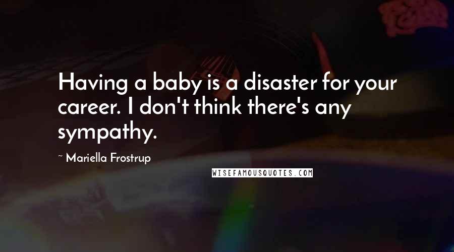 Mariella Frostrup Quotes: Having a baby is a disaster for your career. I don't think there's any sympathy.