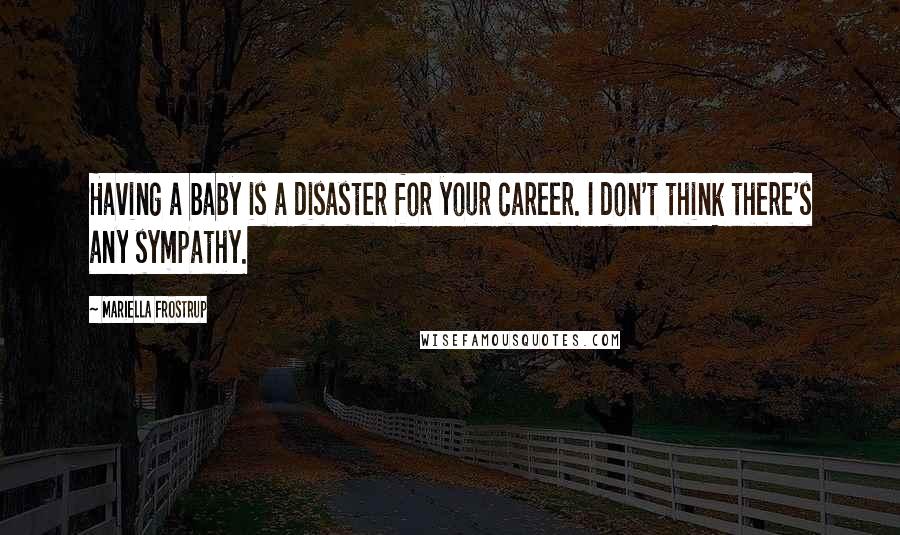 Mariella Frostrup Quotes: Having a baby is a disaster for your career. I don't think there's any sympathy.