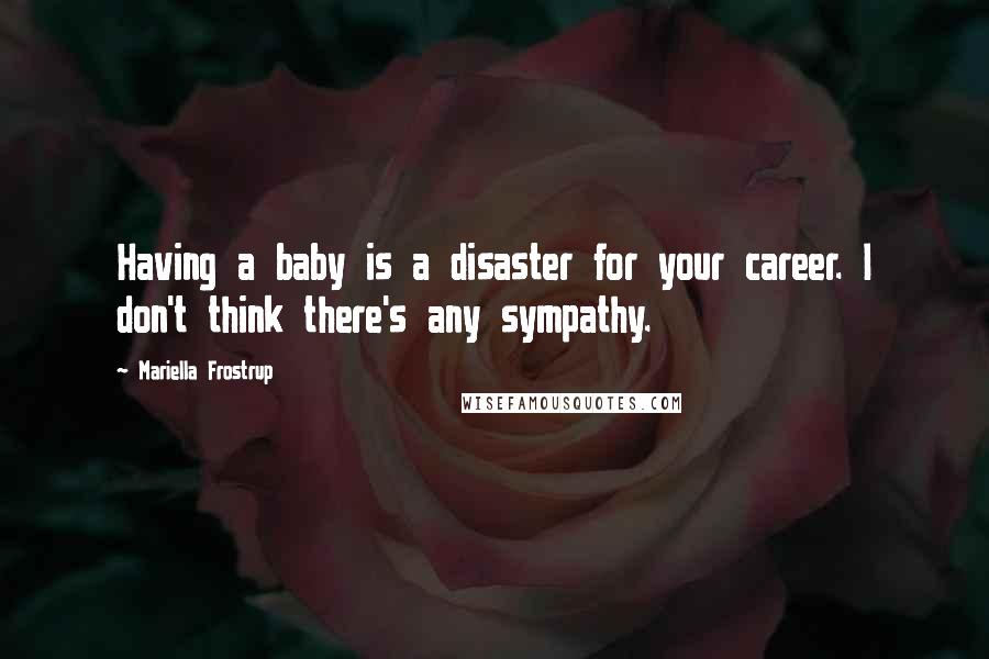 Mariella Frostrup Quotes: Having a baby is a disaster for your career. I don't think there's any sympathy.