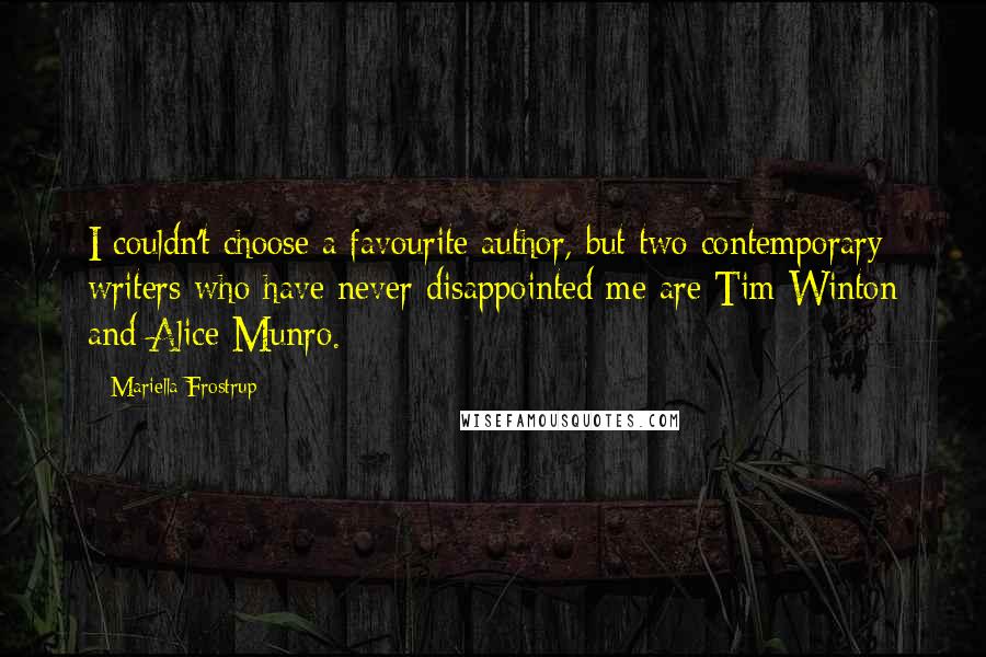 Mariella Frostrup Quotes: I couldn't choose a favourite author, but two contemporary writers who have never disappointed me are Tim Winton and Alice Munro.