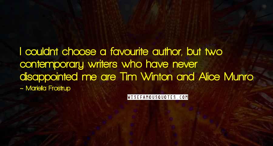 Mariella Frostrup Quotes: I couldn't choose a favourite author, but two contemporary writers who have never disappointed me are Tim Winton and Alice Munro.