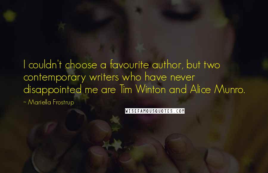 Mariella Frostrup Quotes: I couldn't choose a favourite author, but two contemporary writers who have never disappointed me are Tim Winton and Alice Munro.