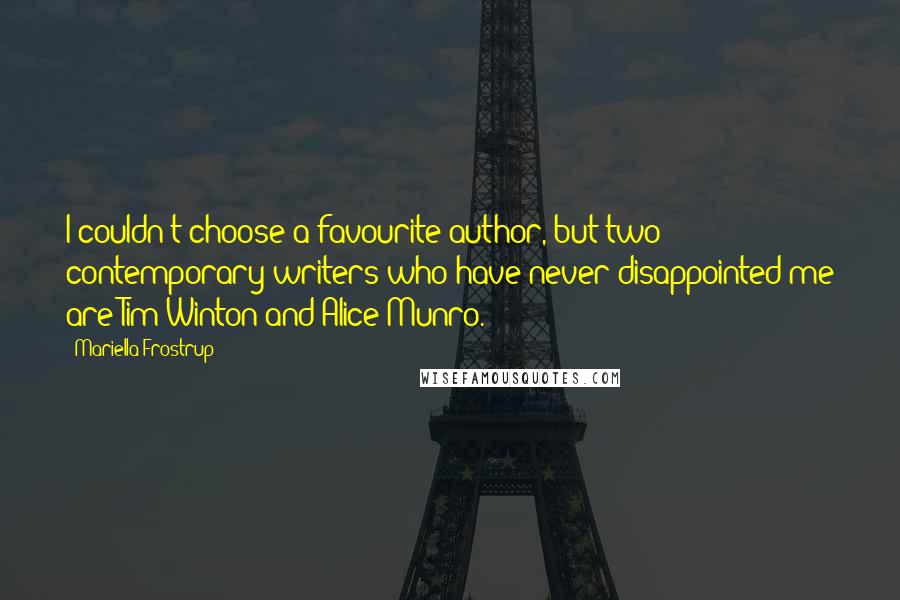 Mariella Frostrup Quotes: I couldn't choose a favourite author, but two contemporary writers who have never disappointed me are Tim Winton and Alice Munro.