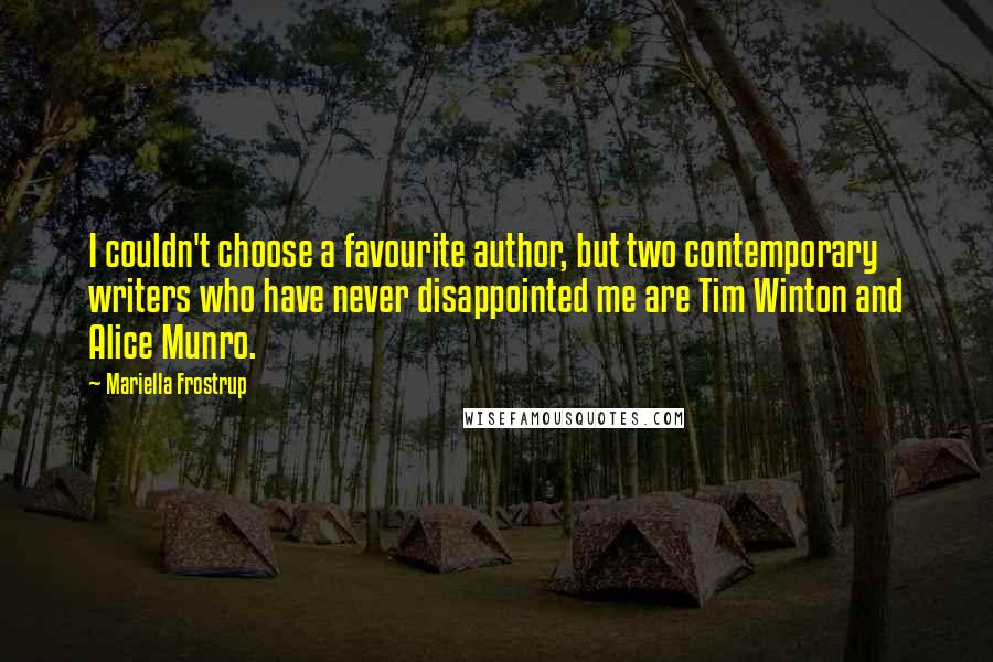 Mariella Frostrup Quotes: I couldn't choose a favourite author, but two contemporary writers who have never disappointed me are Tim Winton and Alice Munro.