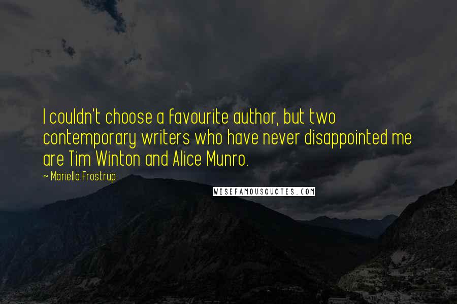 Mariella Frostrup Quotes: I couldn't choose a favourite author, but two contemporary writers who have never disappointed me are Tim Winton and Alice Munro.