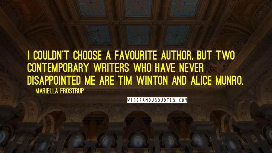 Mariella Frostrup Quotes: I couldn't choose a favourite author, but two contemporary writers who have never disappointed me are Tim Winton and Alice Munro.