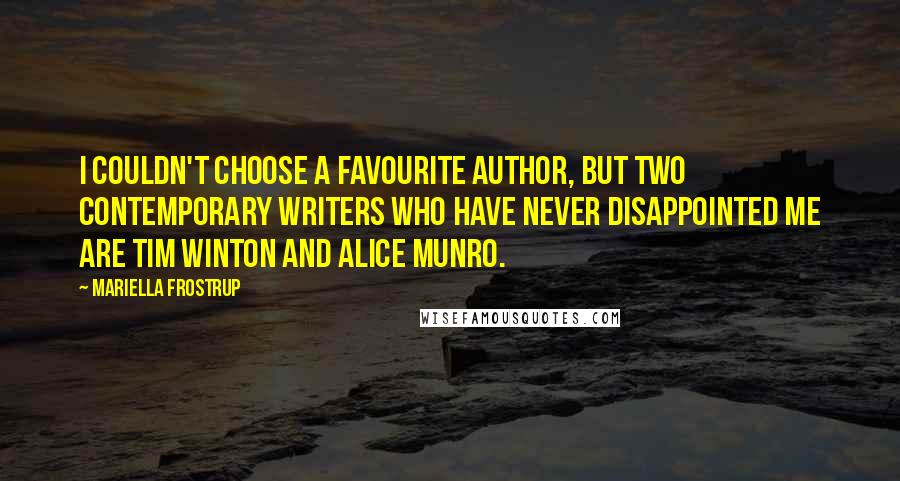 Mariella Frostrup Quotes: I couldn't choose a favourite author, but two contemporary writers who have never disappointed me are Tim Winton and Alice Munro.