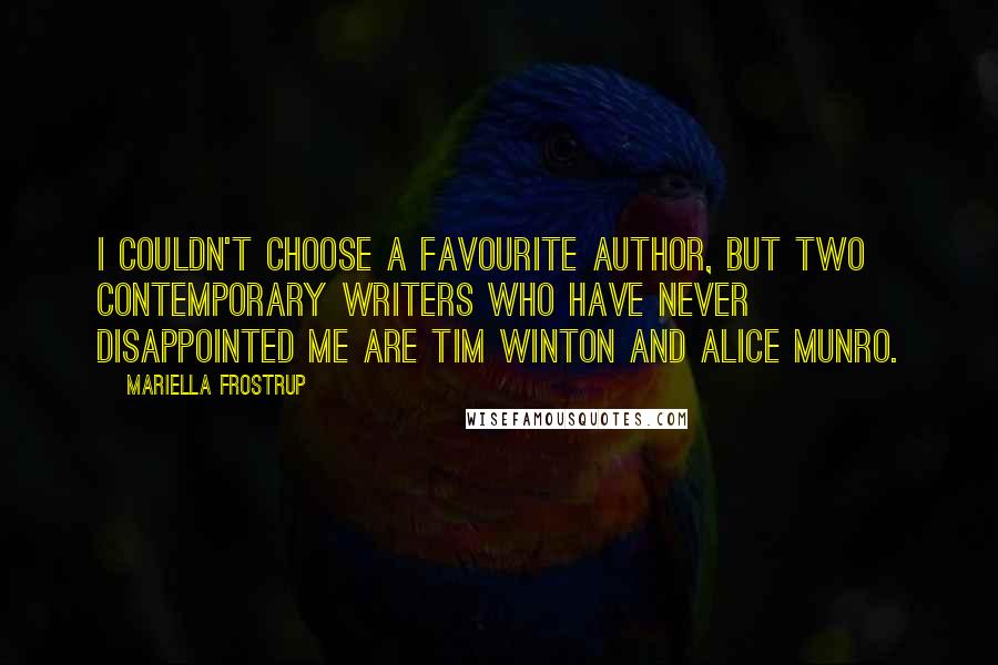 Mariella Frostrup Quotes: I couldn't choose a favourite author, but two contemporary writers who have never disappointed me are Tim Winton and Alice Munro.