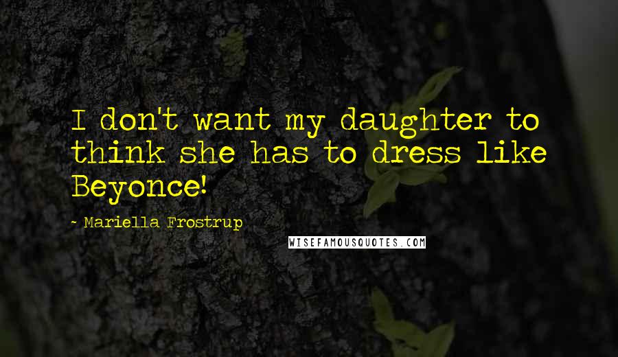 Mariella Frostrup Quotes: I don't want my daughter to think she has to dress like Beyonce!